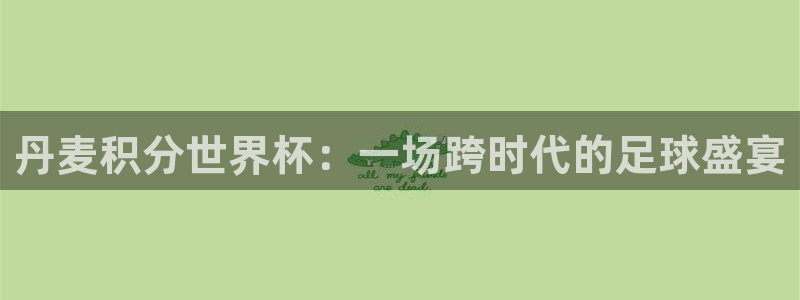 今年世界杯：丹麦积分世界杯：一场跨时代的足球盛宴