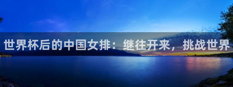 2026世界杯官网入口：世界杯后的中国女排：继往开来，挑战世界