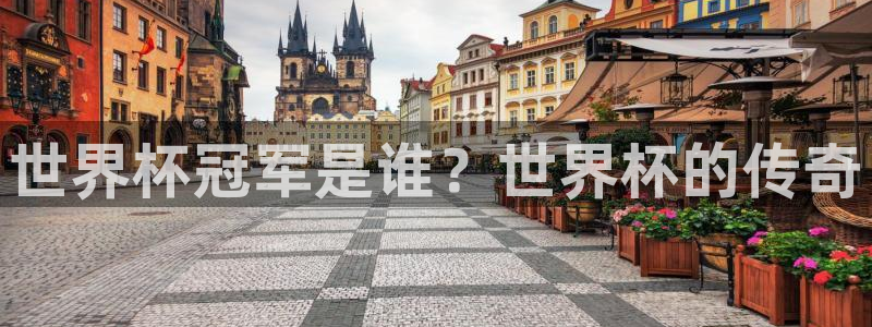 世界杯比赛时间：世界杯冠军是谁？世界杯的传奇