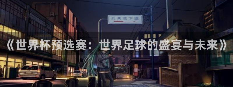 英格兰联赛杯直播：《世界杯预选赛：世界足球的盛宴与未来》